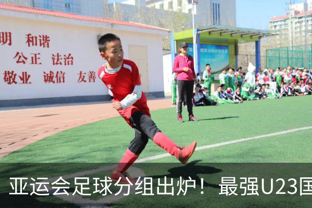 亚运会足球分组出炉！最强U23国足出战，安东尼奥带队冲击金牌