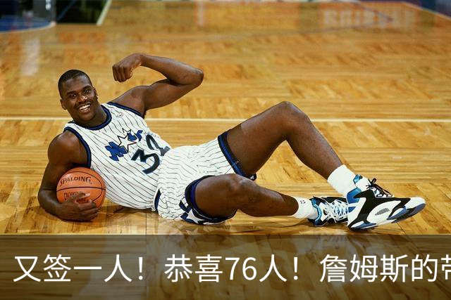 又签一人！恭喜76人！詹姆斯的带刀侍卫来了…