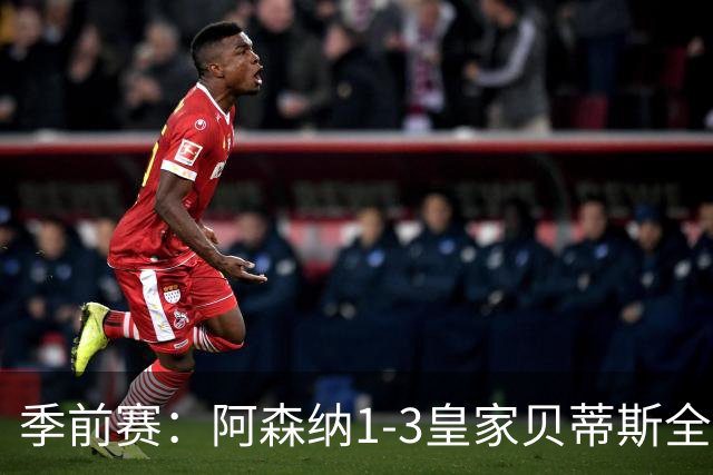 季前赛：阿森纳1-3皇家贝蒂斯全场集锦