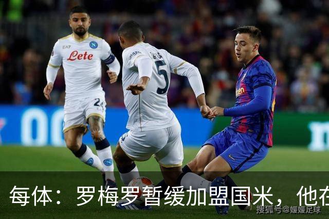 每体：罗梅罗暂缓加盟国米，他在等待巴萨出手