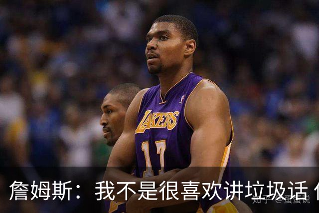詹姆斯：我不是很喜欢讲垃圾话 但假如你想喷人那我也奉陪
