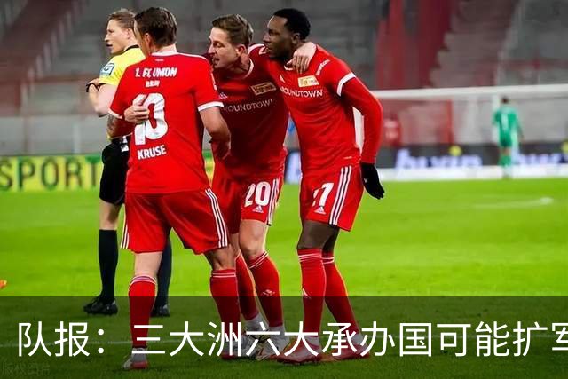队报：三大洲六大承办国可能扩军至64队，下届世界杯引发诸多争议