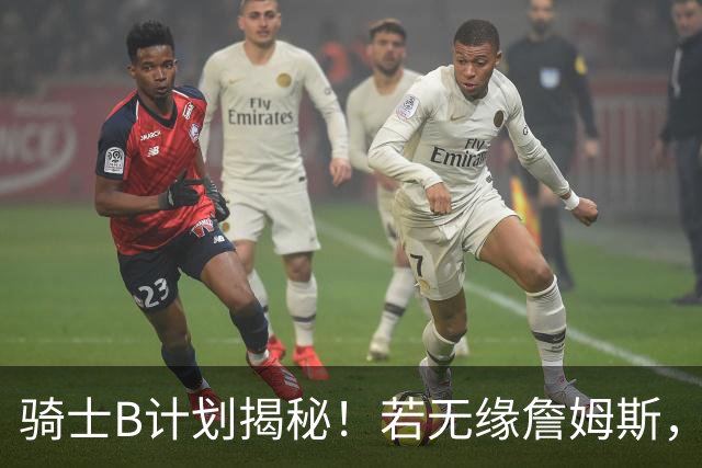 骑士B计划揭秘！若无缘詹姆斯，目标锁定海佐尼亚：上赛季西甲联赛MVP