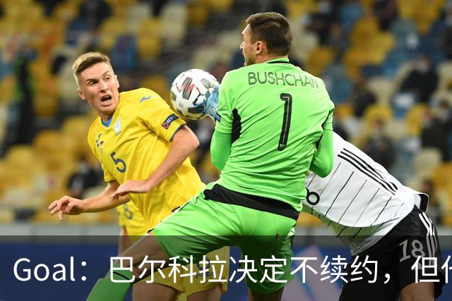 Goal：巴尔科拉决定不续约，但他今夏不一定离队